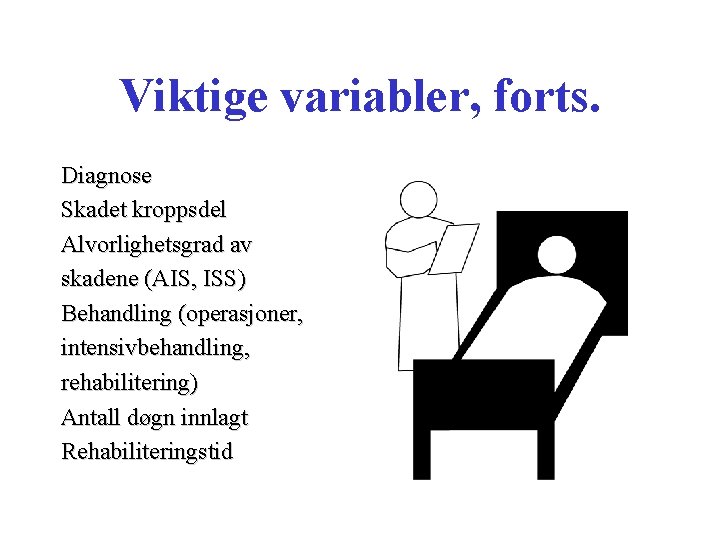 Viktige variabler, forts. Diagnose Skadet kroppsdel Alvorlighetsgrad av skadene (AIS, ISS) Behandling (operasjoner, intensivbehandling,