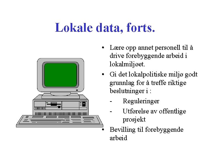 Lokale data, forts. • Lære opp annet personell til å drive forebyggende arbeid i