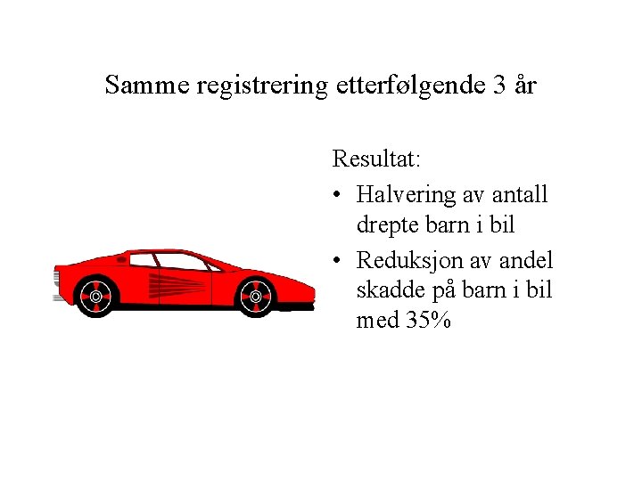 Samme registrering etterfølgende 3 år Resultat: • Halvering av antall drepte barn i bil