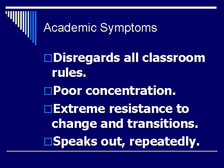 Academic Symptoms o. Disregards all classroom rules. o. Poor concentration. o. Extreme resistance to
