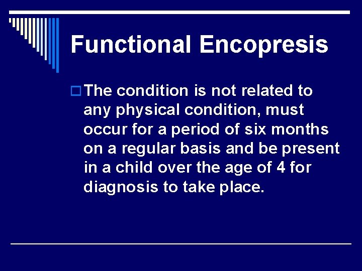 Functional Encopresis o The condition is not related to any physical condition, must occur