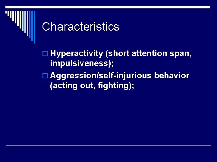 Characteristics o Hyperactivity (short attention span, impulsiveness); o Aggression/self-injurious behavior (acting out, fighting); 