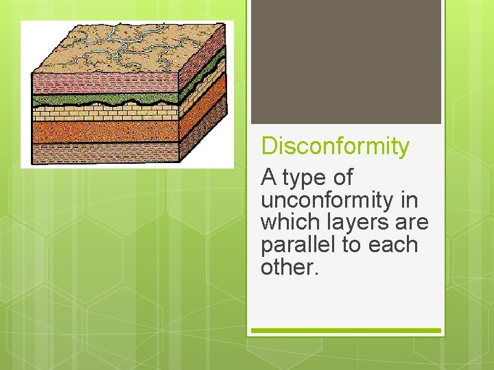 Disconformity A type of unconformity in which layers are parallel to each other. 
