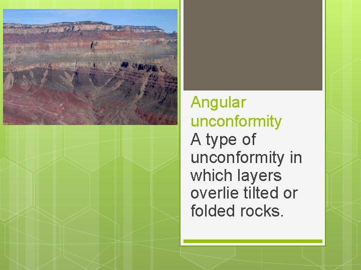 Angular unconformity A type of unconformity in which layers overlie tilted or folded rocks.