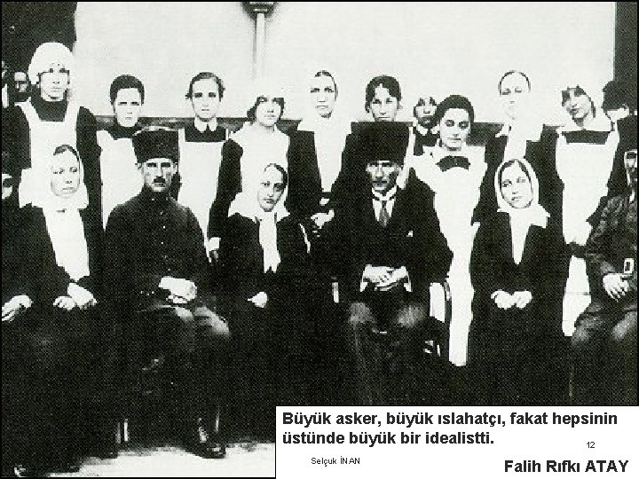 Büyük asker, büyük ıslahatçı, fakat hepsinin üstünde büyük bir idealistti. 12 Selçuk İNAN Falih