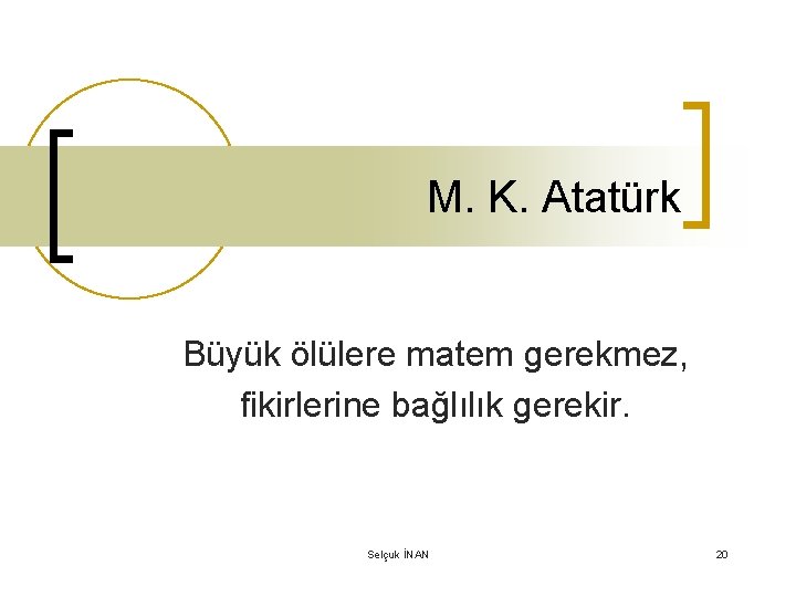 M. K. Atatürk Büyük ölülere matem gerekmez, fikirlerine bağlılık gerekir. Selçuk İNAN 20 