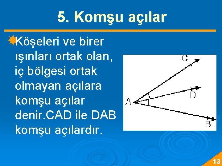 5. Komşu açılar Köşeleri ve birer ışınları ortak olan, iç bölgesi ortak olmayan açılara