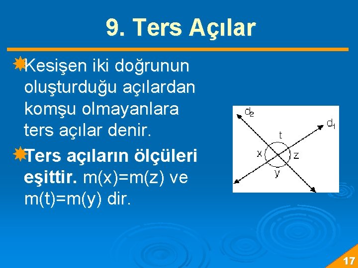9. Ters Açılar Kesişen iki doğrunun oluşturduğu açılardan komşu olmayanlara ters açılar denir. Ters