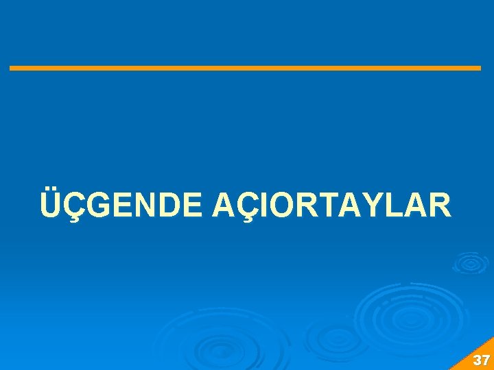 ÜÇGENDE AÇIORTAYLAR 37 