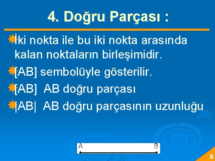 4. Doğru Parçası : İki nokta ile bu iki nokta arasında kalan noktaların birleşimidir.