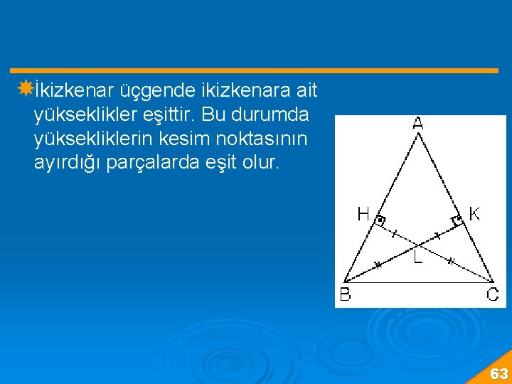  İkizkenar üçgende ikizkenara ait yükseklikler eşittir. Bu durumda yüksekliklerin kesim noktasının ayırdığı parçalarda