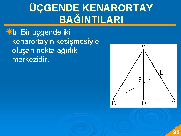 ÜÇGENDE KENARORTAY BAĞINTILARI b. Bir üçgende iki kenarortayın kesişmesiyle oluşan nokta ağırlık merkezidir. 92