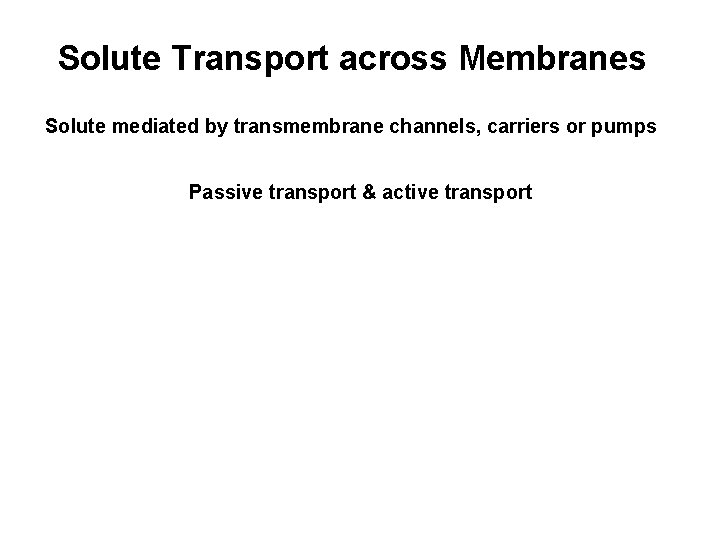 Solute Transport across Membranes Solute mediated by transmembrane channels, carriers or pumps Passive transport