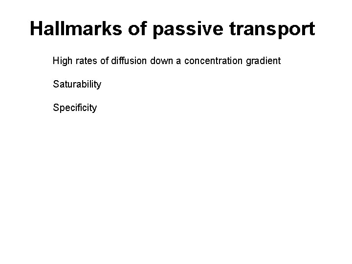 Hallmarks of passive transport High rates of diffusion down a concentration gradient Saturability Specificity