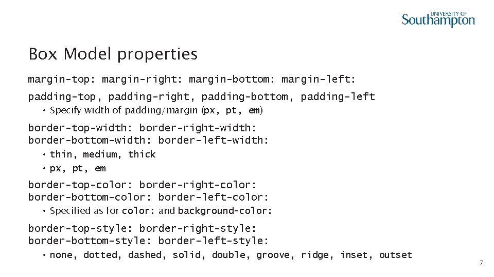 Box Model properties margin-top: margin-right: margin-bottom: margin-left: padding-top, padding-right, padding-bottom, padding-left • Specify width