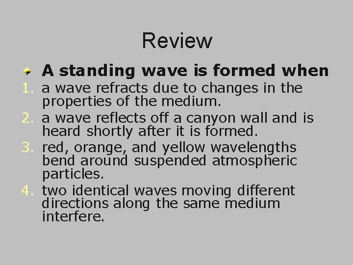 Review A standing wave is formed when 1. a wave refracts due to changes