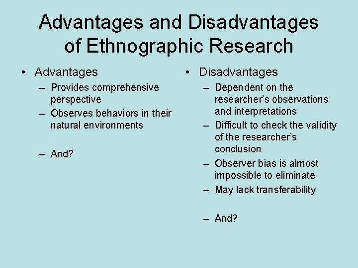 Advantages and Disadvantages of Ethnographic Research • Advantages – Provides comprehensive perspective – Observes