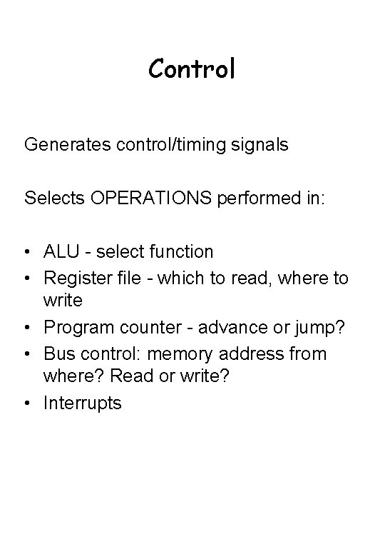 Control Generates control/timing signals Selects OPERATIONS performed in: • ALU - select function •