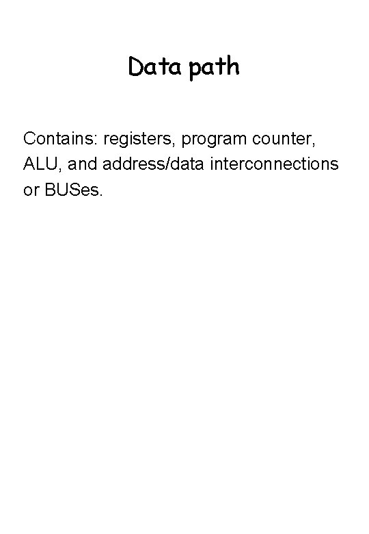 Data path Contains: registers, program counter, ALU, and address/data interconnections or BUSes. 