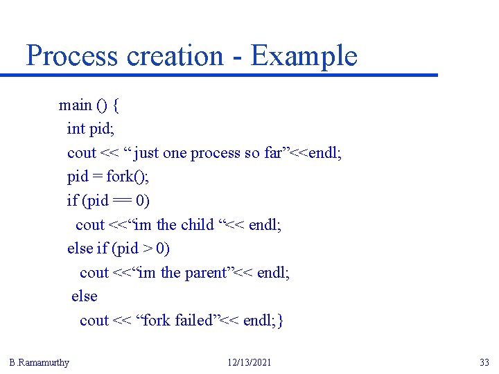 Process creation - Example main () { int pid; cout << “ just one