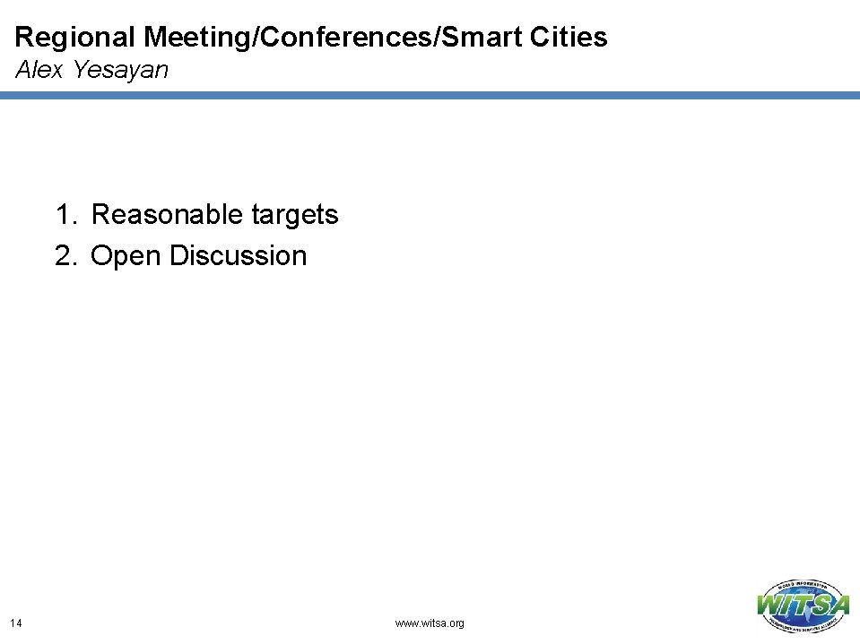 Regional Meeting/Conferences/Smart Cities Alex Yesayan 1. Reasonable targets 2. Open Discussion 14 www. witsa.