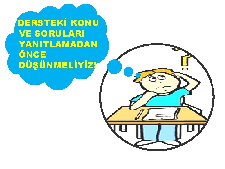 DERSTEKİ KONU VE SORULARI YANITLAMADAN ÖNCE DÜŞÜNMELİYİZ! 