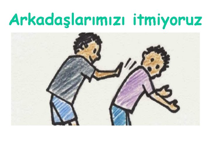 Arkadaşlarımızı itmiyoruz 