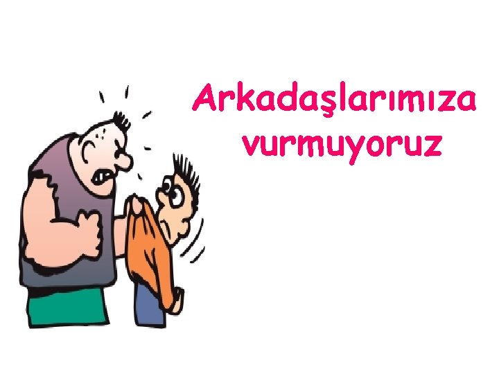 Arkadaşlarımıza vurmuyoruz 