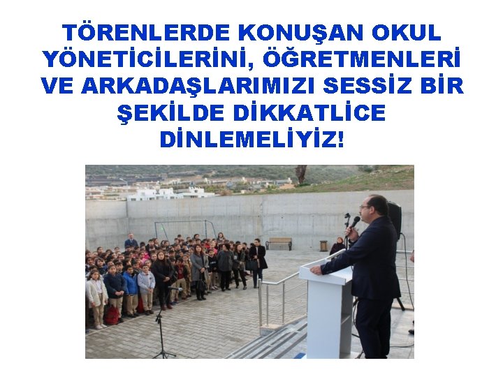 TÖRENLERDE KONUŞAN OKUL YÖNETİCİLERİNİ, ÖĞRETMENLERİ VE ARKADAŞLARIMIZI SESSİZ BİR ŞEKİLDE DİKKATLİCE DİNLEMELİYİZ! 