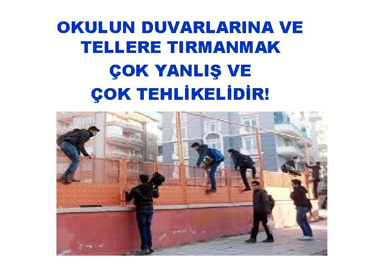 OKULUN DUVARLARINA VE TELLERE TIRMANMAK ÇOK YANLIŞ VE ÇOK TEHLİKELİDİR! 