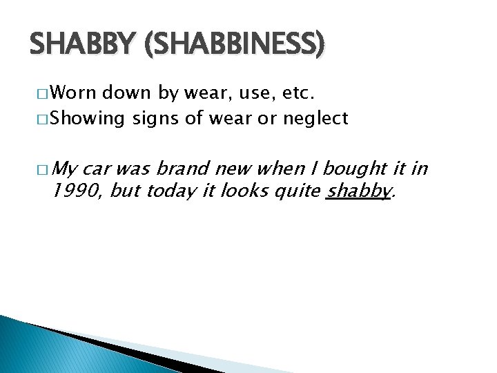 SHABBY (SHABBINESS) � Worn down by wear, use, etc. � Showing signs of wear