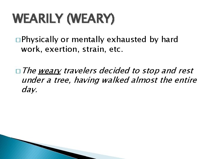 WEARILY (WEARY) � Physically or mentally exhausted by hard work, exertion, strain, etc. �