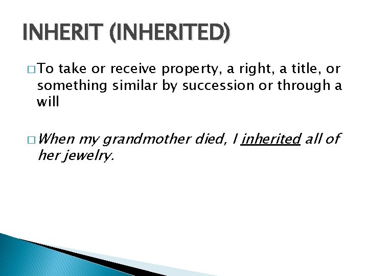 INHERIT (INHERITED) � To take or receive property, a right, a title, or something