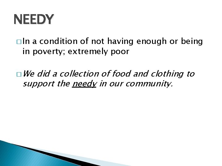 NEEDY � In a condition of not having enough or being in poverty; extremely