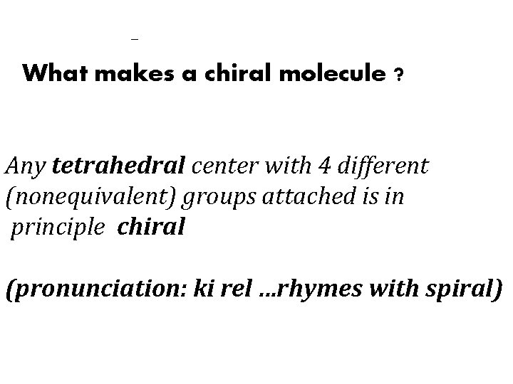 What makes a chiral molecule ? Any tetrahedral center with 4 different (nonequivalent) groups