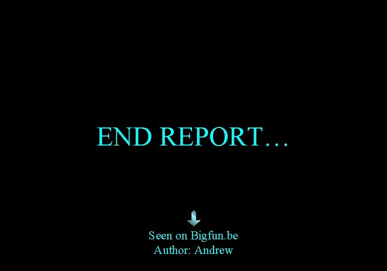 END REPORT… Seen on Bigfun. be Author: Andrew 