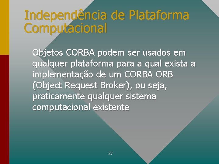 Independência de Plataforma Computacional Objetos CORBA podem ser usados em qualquer plataforma para a