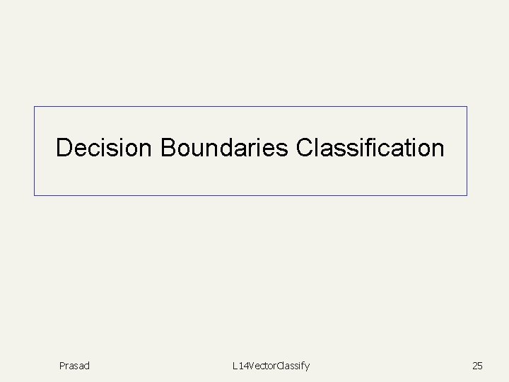 Decision Boundaries Classification Prasad L 14 Vector. Classify 25 