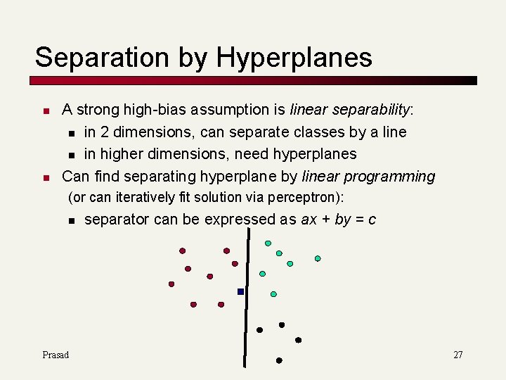 Separation by Hyperplanes n n A strong high-bias assumption is linear separability: n in