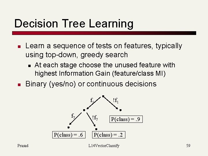 Decision Tree Learning n Learn a sequence of tests on features, typically using top-down,