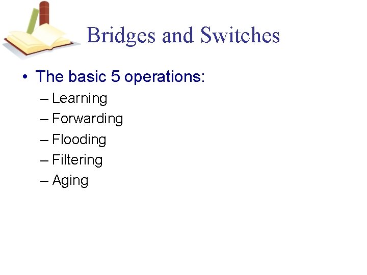 Bridges and Switches • The basic 5 operations: – Learning – Forwarding – Flooding