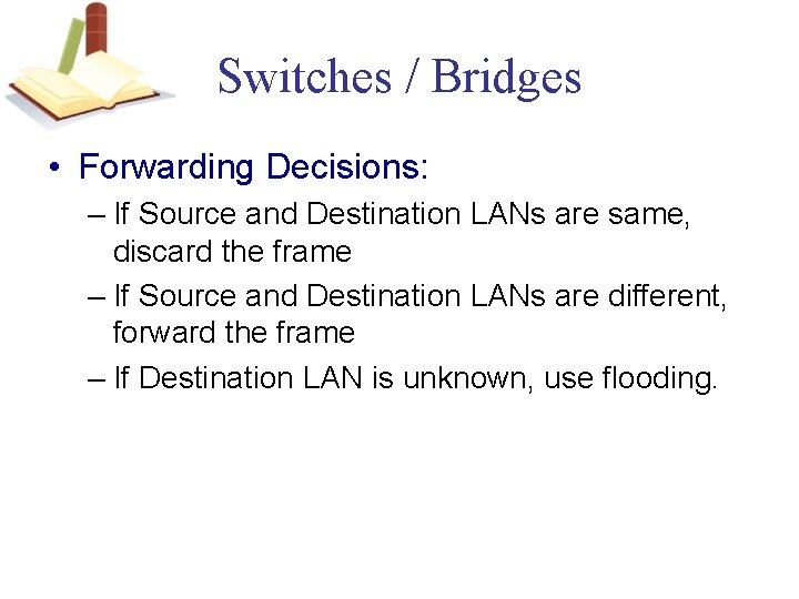 Switches / Bridges • Forwarding Decisions: – If Source and Destination LANs are same,