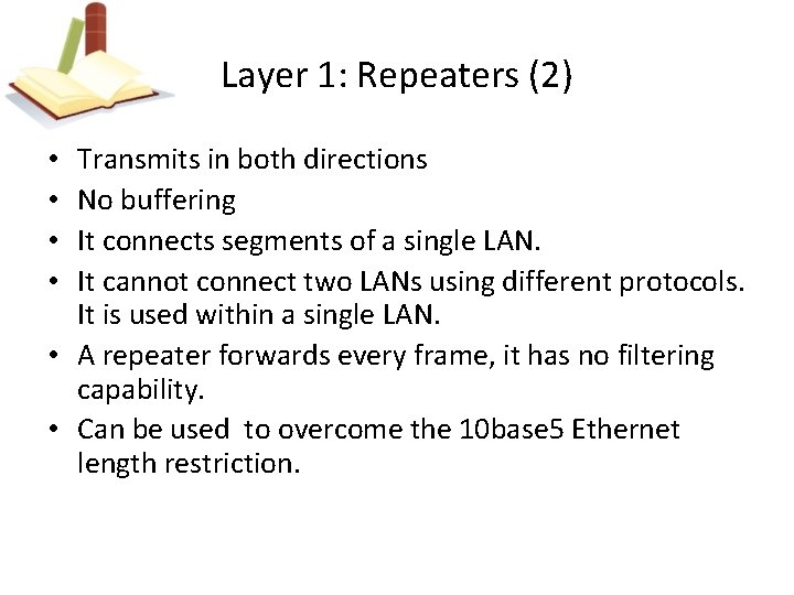 Layer 1: Repeaters (2) Transmits in both directions No buffering It connects segments of