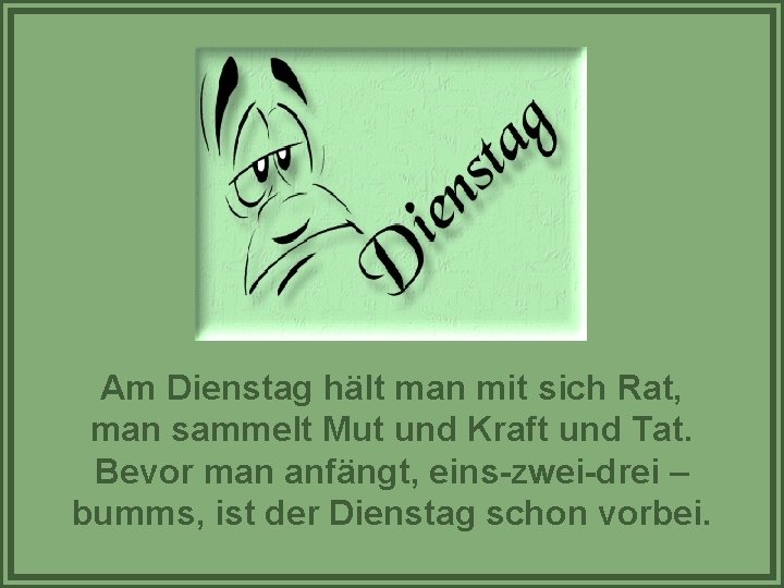 Am Dienstag hält man mit sich Rat, man sammelt Mut und Kraft und Tat.