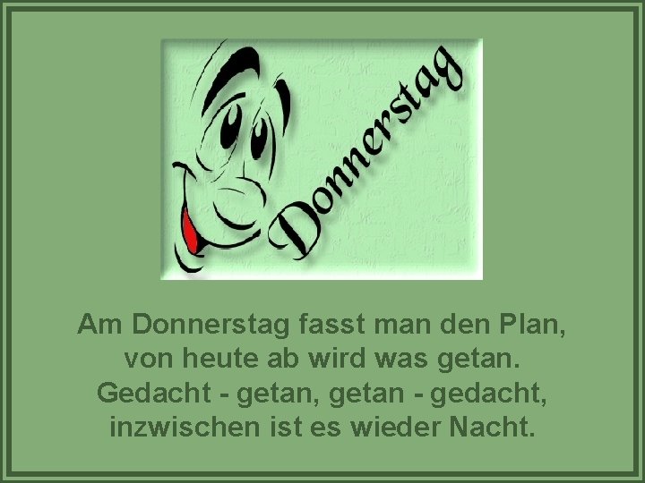 Am Donnerstag fasst man den Plan, von heute ab wird was getan. Gedacht -