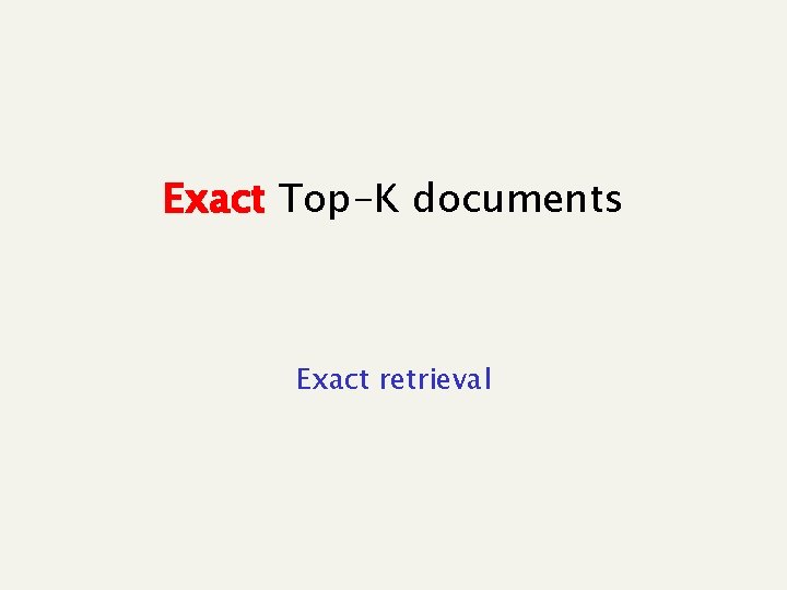 Exact Top-K documents Exact retrieval 