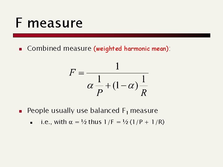 F measure n Combined measure (weighted harmonic mean): n People usually use balanced F