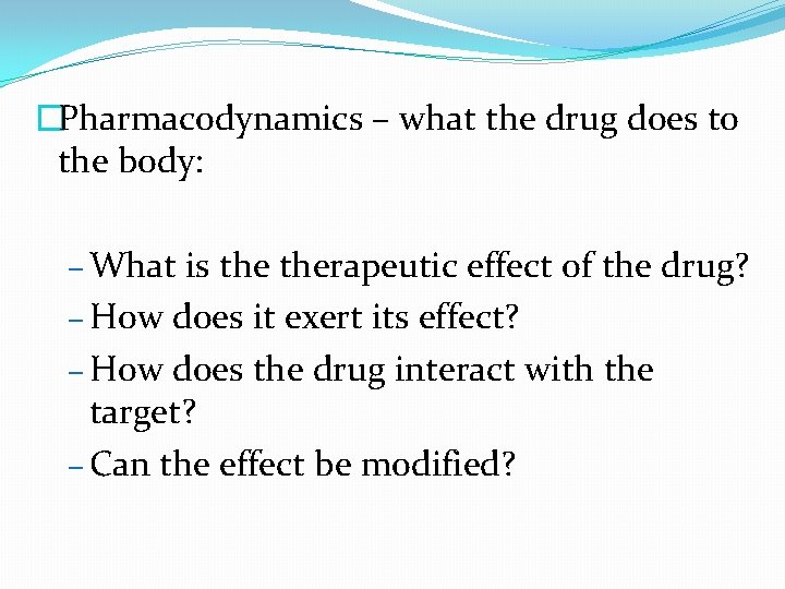 �Pharmacodynamics – what the drug does to the body: – What is therapeutic effect