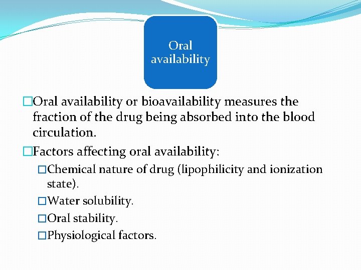 Oral availability �Oral availability or bioavailability measures the fraction of the drug being absorbed