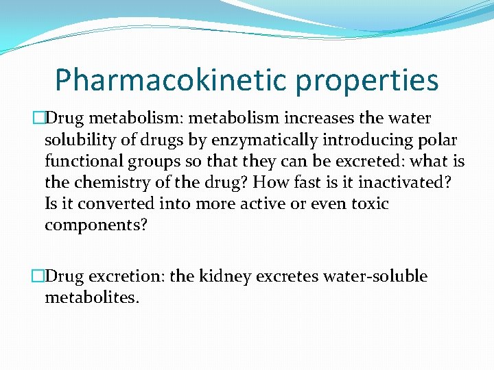 Pharmacokinetic properties �Drug metabolism: metabolism increases the water solubility of drugs by enzymatically introducing